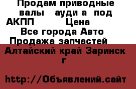 Продам приводные валы , ауди а4 под АКПП 5HP19 › Цена ­ 3 000 - Все города Авто » Продажа запчастей   . Алтайский край,Заринск г.
